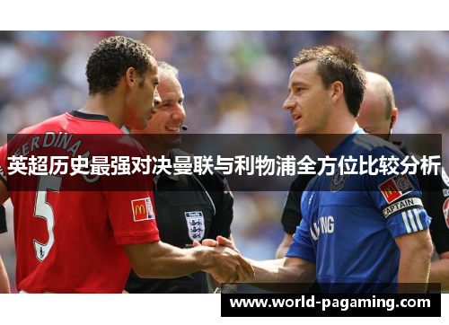 英超历史最强对决曼联与利物浦全方位比较分析 英超历史最强对决曼联与利物浦全方位比较分析