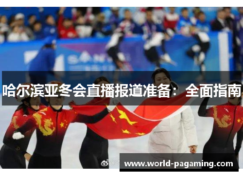 哈尔滨亚冬会直播报道准备:全面指南 哈尔滨亚冬会直播报道准备:全面指南