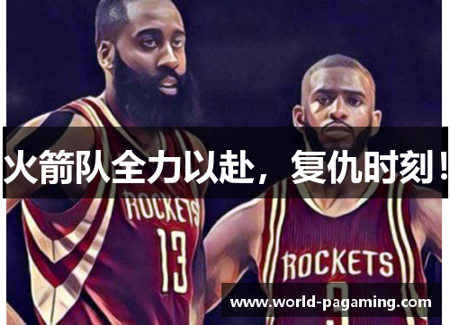 火箭队全力以赴,复仇时刻! 火箭队全力以赴,复仇时刻!