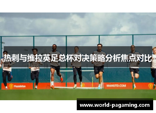 热刺与维拉英足总杯对决策略分析焦点对比 热刺与维拉英足总杯对决策略分析焦点对比