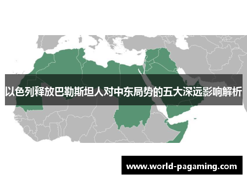 以色列释放巴勒斯坦人对中东局势的五大深远影响解析 以色列释放巴勒斯坦人对中东局势的五大深远影响解析