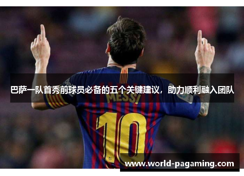 巴萨一队首秀前球员必备的五个关键建议,助力顺利融入团队 巴萨一队首秀前球员必备的五个关键建议,助力顺利融入团队