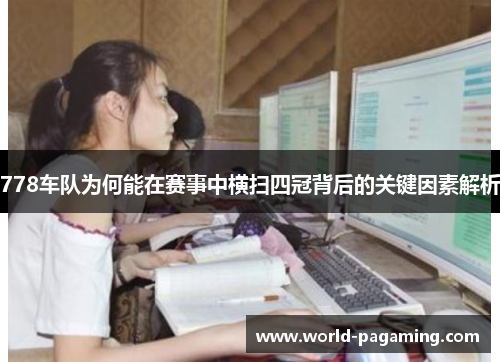 778车队为何能在赛事中横扫四冠背后的关键因素解析 778车队为何能在赛事中横扫四冠背后的关键因素解析
