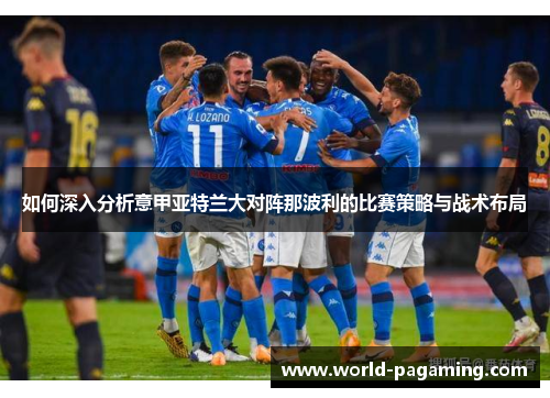 如何深入分析意甲亚特兰大对阵那波利的比赛策略与战术布局 如何深入分析意甲亚特兰大对阵那波利的比赛策略与战术布局
