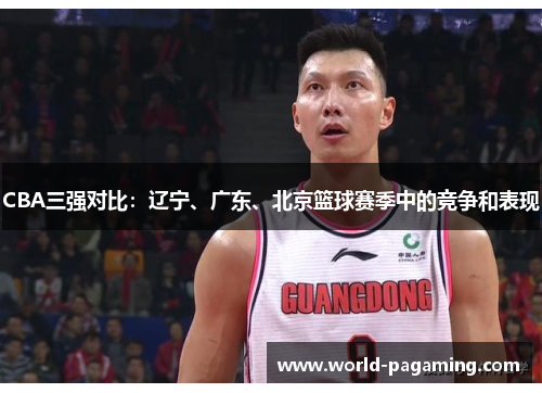 CBA三强对比:辽宁、广东、北京篮球赛季中的竞争和表现 CBA三强对比:辽宁、广东、北京篮球赛季中的竞争和表现