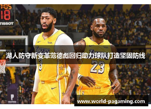 湖人防守新变革范德彪回归助力球队打造坚固防线 湖人防守新变革范德彪回归助力球队打造坚固防线