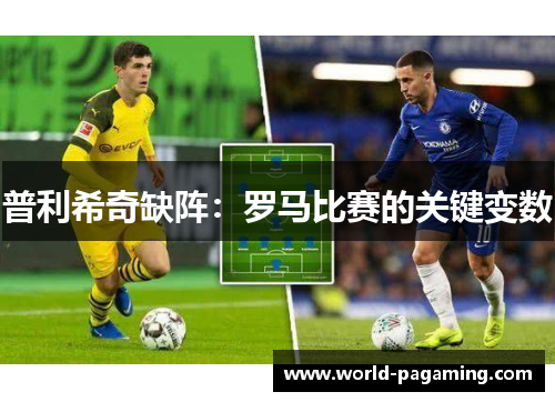 普利希奇缺阵:罗马比赛的关键变数 普利希奇缺阵:罗马比赛的关键变数