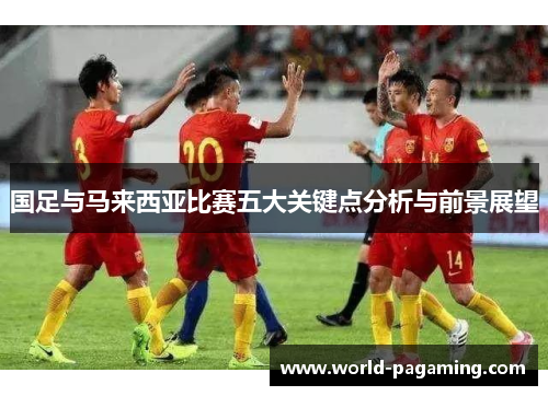 国足与马来西亚比赛五大关键点分析与前景展望 国足与马来西亚比赛五大关键点分析与前景展望