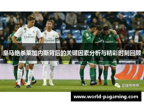 皇马绝杀莱加内斯背后的关键因素分析与精彩时刻回顾 皇马绝杀莱加内斯背后的关键因素分析与精彩时刻回顾