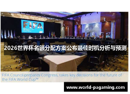 2026世界杯名额分配方案公布最佳时机分析与预测 2026世界杯名额分配方案公布最佳时机分析与预测