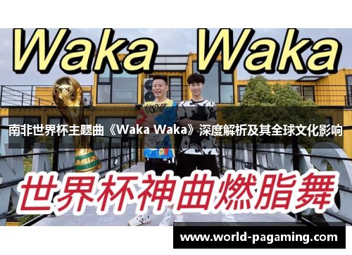 南非世界杯主题曲《Waka Waka》深度解析及其全球文化影响 南非世界杯主题曲《Waka Waka》深度解析及其全球文化影响