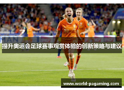 提升奥运会足球赛事观赏体验的创新策略与建议 提升奥运会足球赛事观赏体验的创新策略与建议