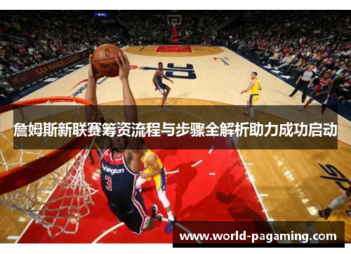 詹姆斯新联赛筹资流程与步骤全解析助力成功启动 詹姆斯新联赛筹资流程与步骤全解析助力成功启动