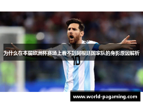 为什么在本届欧洲杯赛场上看不到阿根廷国家队的身影原因解析 为什么在本届欧洲杯赛场上看不到阿根廷国家队的身影原因解析
