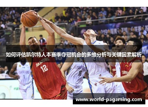 如何评估凯尔特人本赛季夺冠机会的多维分析与关键因素解析 如何评估凯尔特人本赛季夺冠机会的多维分析与关键因素解析