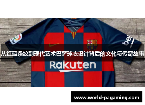 从红蓝条纹到现代艺术巴萨球衣设计背后的文化与传奇故事 从红蓝条纹到现代艺术巴萨球衣设计背后的文化与传奇故事