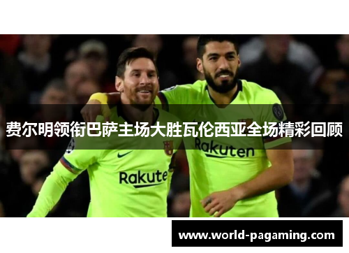 费尔明领衔巴萨主场大胜瓦伦西亚全场精彩回顾 费尔明领衔巴萨主场大胜瓦伦西亚全场精彩回顾
