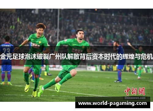金元足球泡沫破裂广州队解散背后资本时代的辉煌与危机 金元足球泡沫破裂广州队解散背后资本时代的辉煌与危机