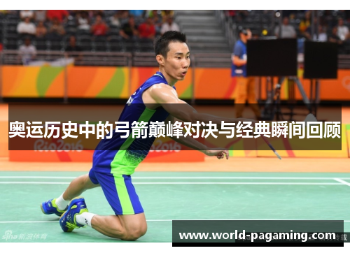 奥运历史中的弓箭巅峰对决与经典瞬间回顾 奥运历史中的弓箭巅峰对决与经典瞬间回顾