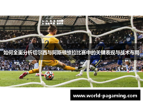 如何全面分析切尔西与阿斯顿维拉比赛中的关键表现与战术布局 如何全面分析切尔西与阿斯顿维拉比赛中的关键表现与战术布局