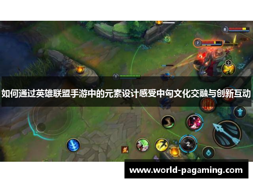 如何通过英雄联盟手游中的元素设计感受中匈文化交融与创新互动 如何通过英雄联盟手游中的元素设计感受中匈文化交融与创新互动