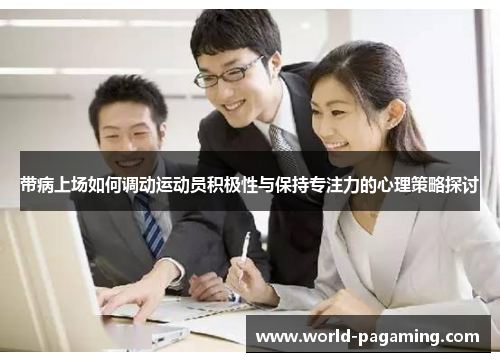 带病上场如何调动运动员积极性与保持专注力的心理策略探讨 带病上场如何调动运动员积极性与保持专注力的心理策略探讨