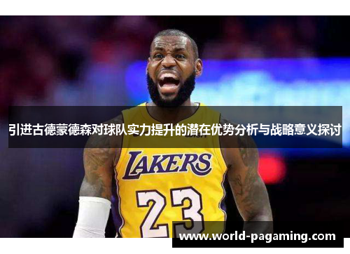 引进古德蒙德森对球队实力提升的潜在优势分析与战略意义探讨 引进古德蒙德森对球队实力提升的潜在优势分析与战略意义探讨