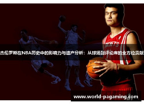 杰伦罗斯在NBA历史中的影响力与遗产分析:从球场到评论席的全方位贡献 杰伦罗斯在NBA历史中的影响力与遗产分析:从球场到评论席的全方位贡献
