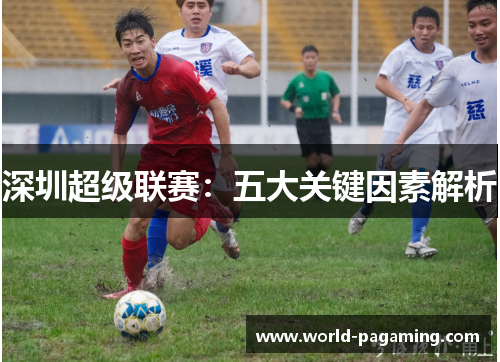 深圳超级联赛：五大关键因素解析