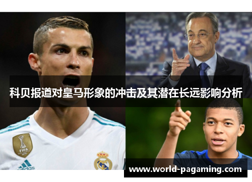 科贝报道对皇马形象的冲击及其潜在长远影响分析 科贝报道对皇马形象的冲击及其潜在长远影响分析