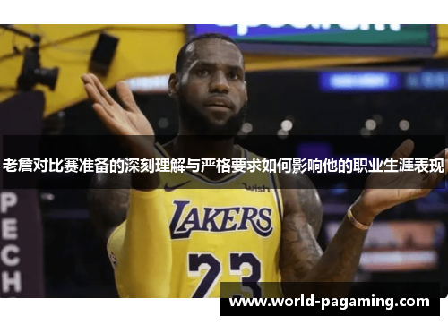 老詹对比赛准备的深刻理解与严格要求如何影响他的职业生涯表现 老詹对比赛准备的深刻理解与严格要求如何影响他的职业生涯表现