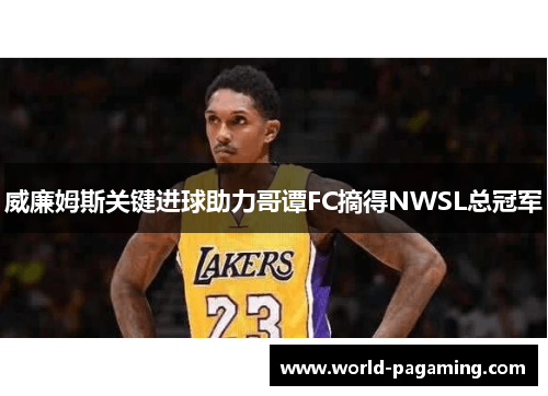 威廉姆斯关键进球助力哥谭FC摘得NWSL总冠军 威廉姆斯关键进球助力哥谭FC摘得NWSL总冠军