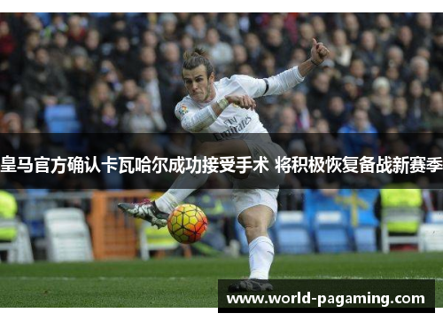 皇马官方确认卡瓦哈尔成功接受手术 将积极恢复备战新赛季