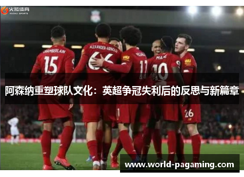 阿森纳重塑球队文化：英超争冠失利后的反思与新篇章