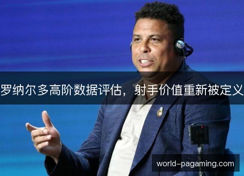 罗纳尔多高阶数据评估，射手价值重新被定义